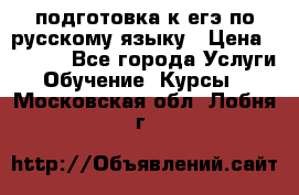 подготовка к егэ по русскому языку › Цена ­ 2 600 - Все города Услуги » Обучение. Курсы   . Московская обл.,Лобня г.